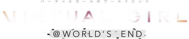 VIRTUAL GIRL @ WORLD'S END バーチャルガール@ワールドエンド
